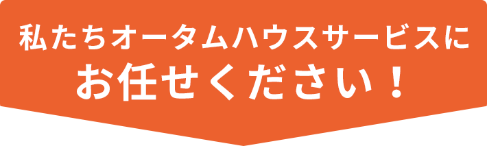 私たちオータムハウスサービスにお任せください！